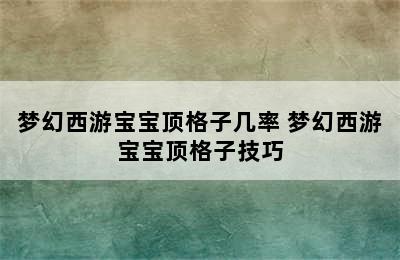 梦幻西游宝宝顶格子几率 梦幻西游宝宝顶格子技巧